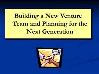Building a New Venture Team and Planning for the Next Generation