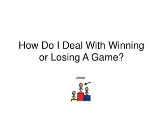 How Do I Deal With Winning or Losing A Game?