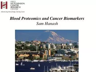 Blood Proteomics and Cancer Biomarkers Sam Hanash