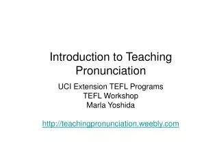 Introduction to Teaching Pronunciation UCI Extension TEFL Programs TEFL Workshop Marla Yoshida