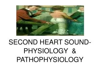 SECOND HEART SOUND- PHYSIOLOGY &amp; PATHOPHYSIOLOGY