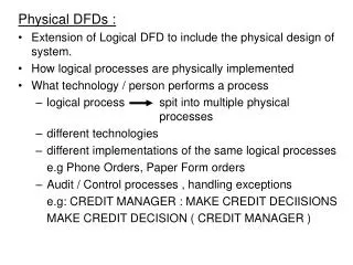 Physical DFDs : Extension of Logical DFD to include the physical design of system.