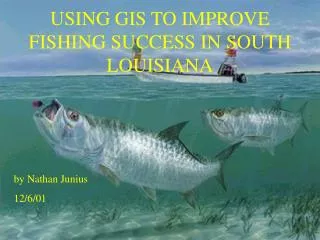 USING GIS TO IMPROVE FISHING SUCCESS IN SOUTH LOUISIANA