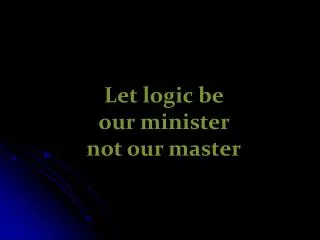 Let logic be our minister not our master