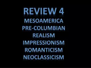 Review 4 Mesoamerica Pre-Columbian Realism Impressionism Romanticism neoclassicism