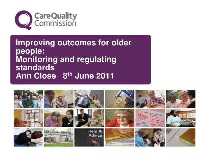 improving outcomes for older people monitoring and regulating standards ann close 8 th june 2011