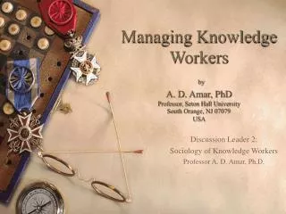 Discussion Leader 2: Sociology of Knowledge Workers Professor A. D. Amar, Ph.D.
