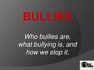 BULLIES Who bullies are, what bullying is, and how we stop it.