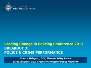 Leading Change in Policing Conference 2012 BREAKOUT 3: POLICE &amp; CRIME PERFORMANCE