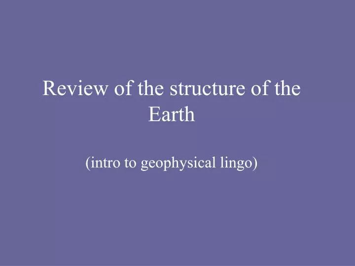 review of the structure of the earth intro to geophysical lingo