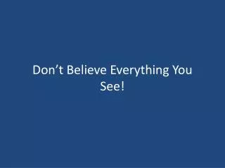 don t believe everything you see