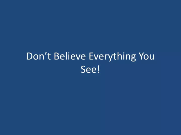 don t believe everything you see