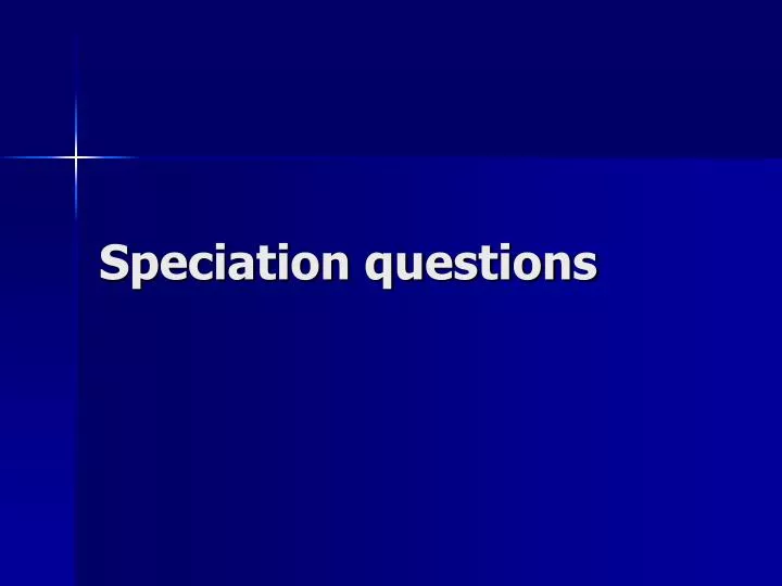 speciation questions