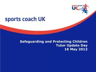 Safeguarding and Protecting Children Tutor Update Day 16 May 2012