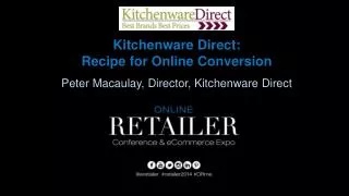 Kitchenware Direct: Recipe for Online Conversion Peter Macaulay, Director, Kitchenware Direct