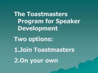 The Toastmasters Program for Speaker Development Two options: Join Toastmasters On your own