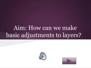 Aim: How can we make basic adjustments to layers?