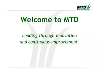 Welcome to MTD Leading through innovation and continuous improvement.