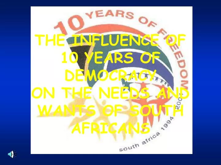 the influence of 10 years of democracy on the needs and wants of south africans