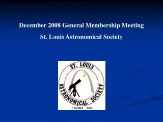 December 2008 General Membership Meeting St. Louis Astronomical Society