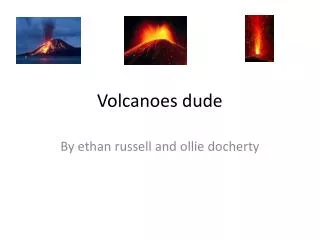 Volcanoes dude