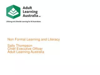 Non Formal Learning and Literacy Sally Thompson Chief Executive Officer Adult Learning Australia