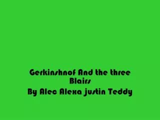 Gerkinshnof And the three Blairs By Alec Alexa justin Teddy