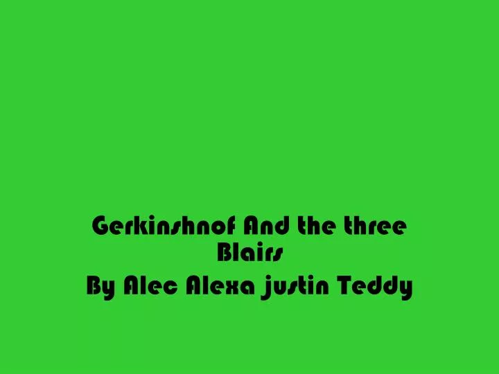 gerkinshnof and the three blairs by alec alexa justin teddy