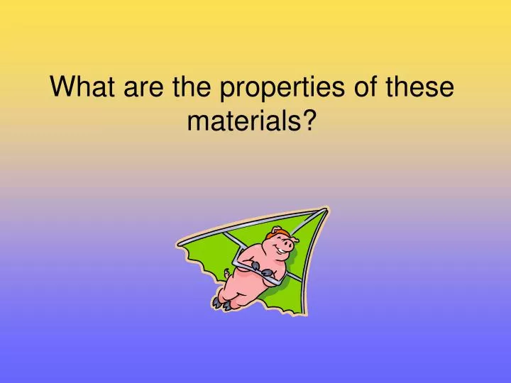 what are the properties of these materials