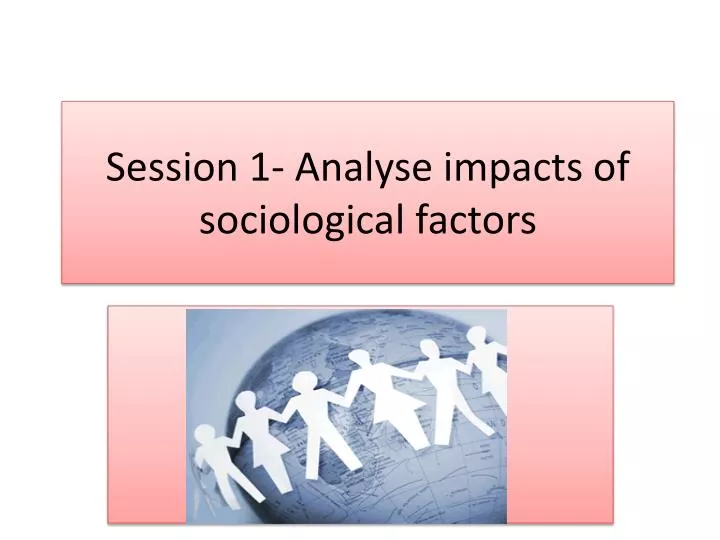 session 1 analyse impacts of sociological factors