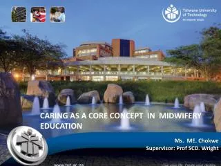 CARING AS A CORE CONCEPT IN MIDWIFERY EDUCATION Ms. ME. Chokwe Supervisor: Prof SCD. Wright