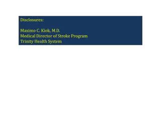 Disclosures: Maximo C. Kiok, M.D. Medical Director of Stroke Program Trinity Health System