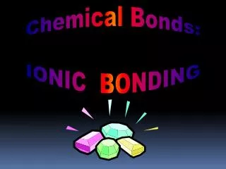 Chemical Bonds: IONIC BONDING