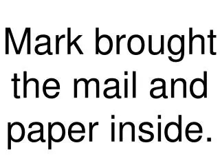 Mark brought the mail and paper inside.