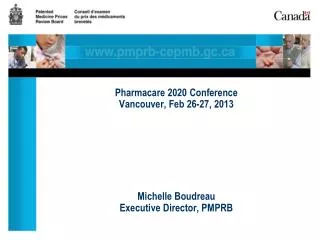 Pharmacare 2020 Conference Vancouver, Feb 26-27, 2013 Michelle Boudreau Executive Director, PMPRB