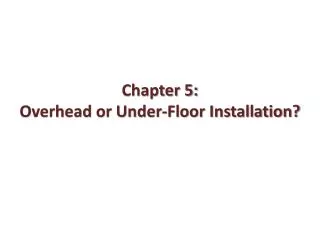 Chapter 5: Overhead or Under-Floor Installation?