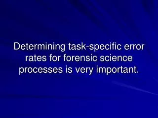 Determining task-specific error rates for forensic science processes is very important.