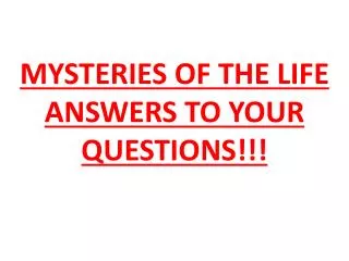 MYSTERIES OF THE LIFE ANSWERS TO YOUR QUESTIONS!!!