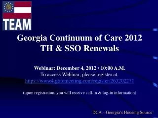 Georgia Continuum of Care 2012 TH &amp; SSO Renewals Webinar: December 4, 2012 / 10:00 A.M.