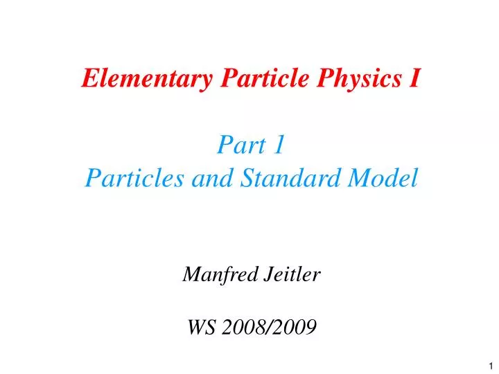 elementary particle physics i part 1 particles and standard model manfred jeitler ws 2008 2009
