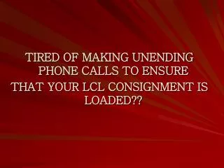 TIRED OF MAKING UNENDING PHONE CALLS TO ENSURE THAT YOUR LCL CONSIGNMENT IS LOADED??