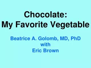 Chocolate: My Favorite Vegetable Beatrice A. Golomb, MD, PhD with Eric Brown