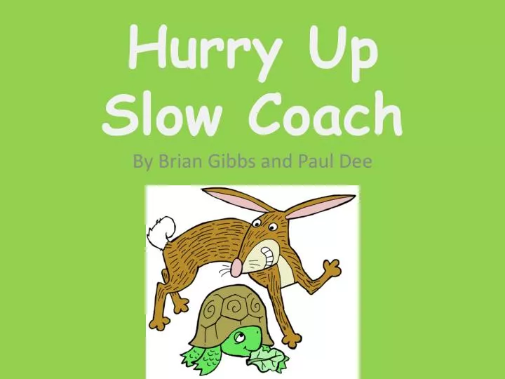 hurry up slow coach