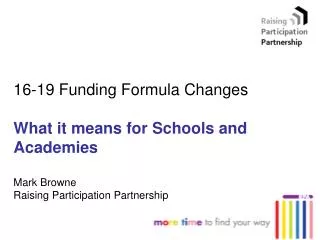 16-19 Funding Formula Changes What it means for Schools and Academies Mark Browne