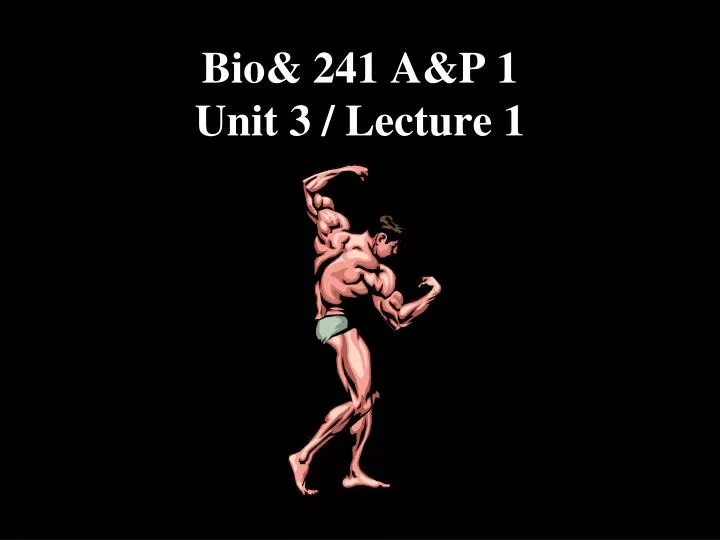 bio 241 a p 1 unit 3 lecture 1