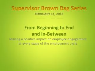 Supervisor Brown Bag Series February 11, 2013 From Beginning to End and In-Between