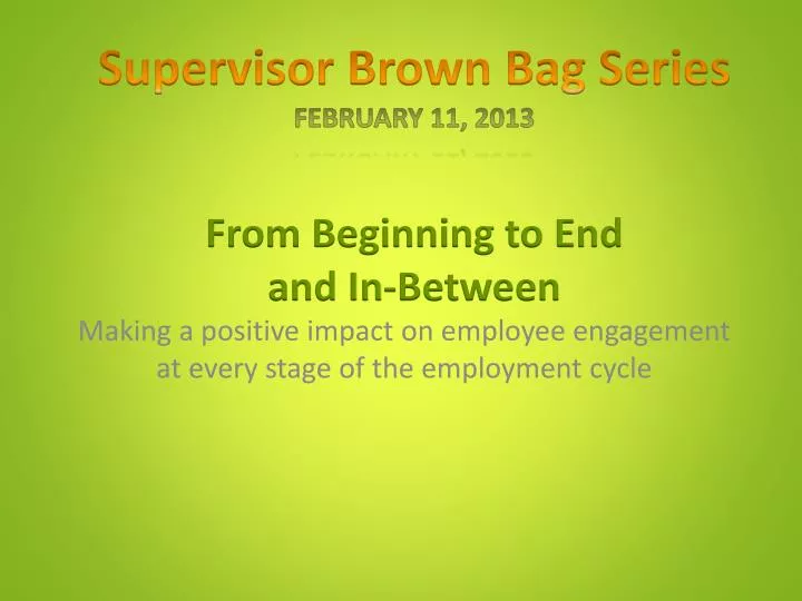 supervisor brown bag series february 11 2013 from beginning to end and in between