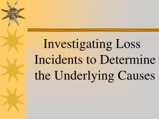 Investigating Loss Incidents to Determine the Underlying Causes