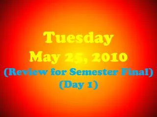 Tuesday May 25, 2010 (Review for Semester Final) (Day 1)