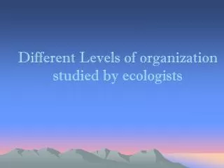 Different Levels of organization studied by ecologists